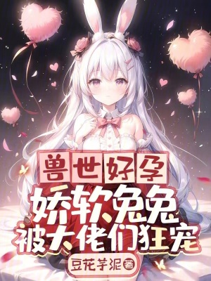  兽世好孕：娇软兔兔被大佬们狂宠